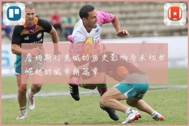 詹姆斯对克城的历史影响与米切尔崛起的城市新篇章