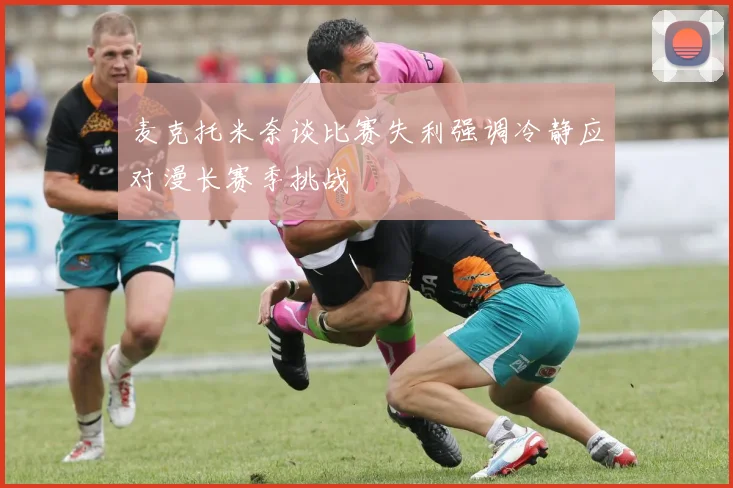 麦克托米奈谈比赛失利强调冷静应对漫长赛季挑战