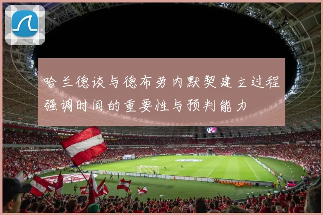 哈兰德谈与德布劳内默契建立过程强调时间的重要性与预判能力