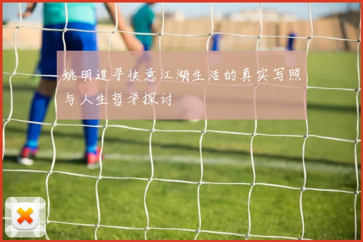 姚明追寻快意江湖生活的真实写照与人生哲学探讨