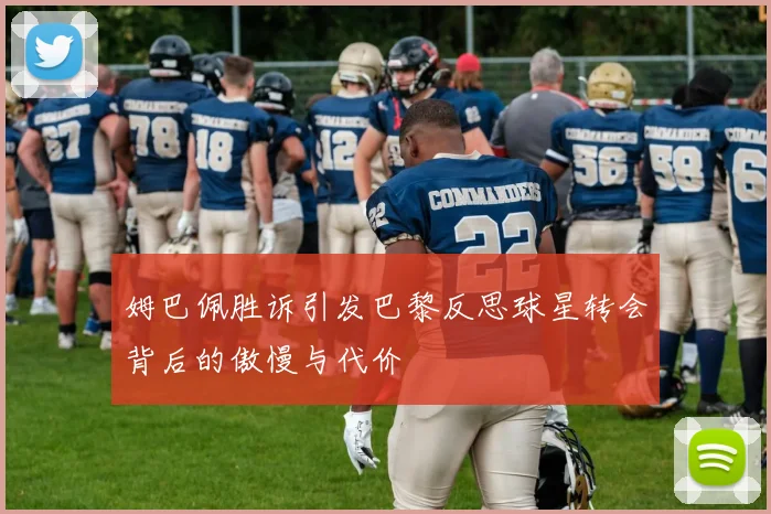 姆巴佩胜诉引发巴黎反思球星转会背后的傲慢与代价