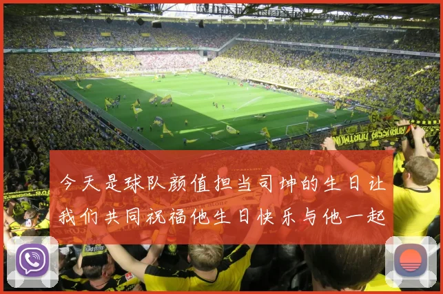 今天是球队颜值担当司坤的生日让我们共同祝福他生日快乐与他一起庆祝这特别的日子