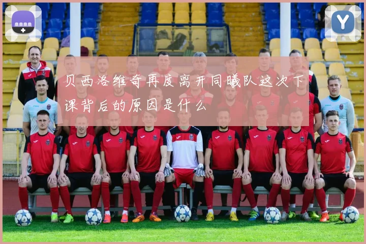 贝西洛维奇再度离开同曦队这次下课背后的原因是什么