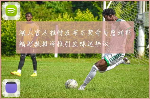 湖人官方推特发布东契奇与詹姆斯精彩数据海报引发球迷热议