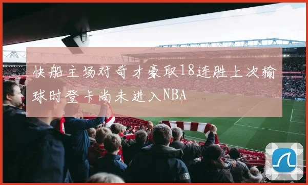 快船主场对奇才豪取18连胜上次输球时登卡尚未进入NBA
