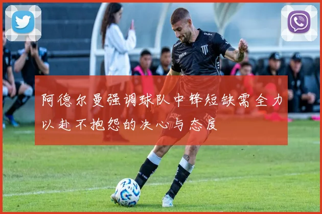 阿德尔曼强调球队中锋短缺需全力以赴不抱怨的决心与态度