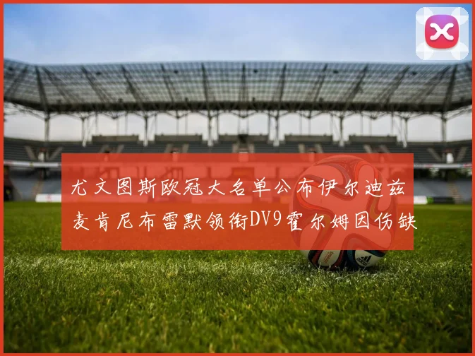 尤文图斯欧冠大名单公布伊尔迪兹麦肯尼布雷默领衔DV9霍尔姆因伤缺席