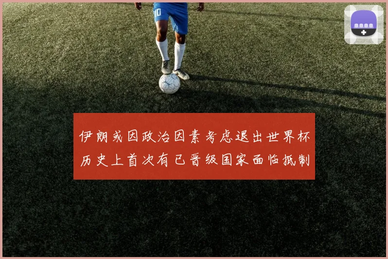 伊朗或因政治因素考虑退出世界杯历史上首次有已晋级国家面临抵制风险