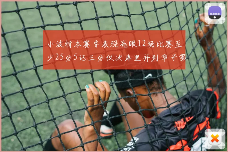 小波特本赛季表现亮眼12场比赛至少25分5记三分仅次库里并列华子第二