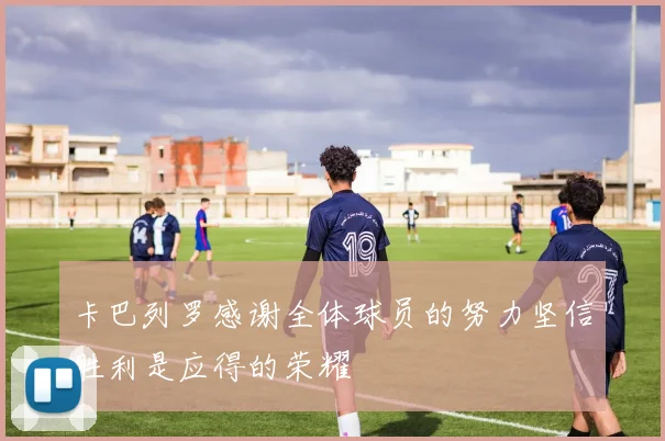 卡巴列罗感谢全体球员的努力坚信胜利是应得的荣耀