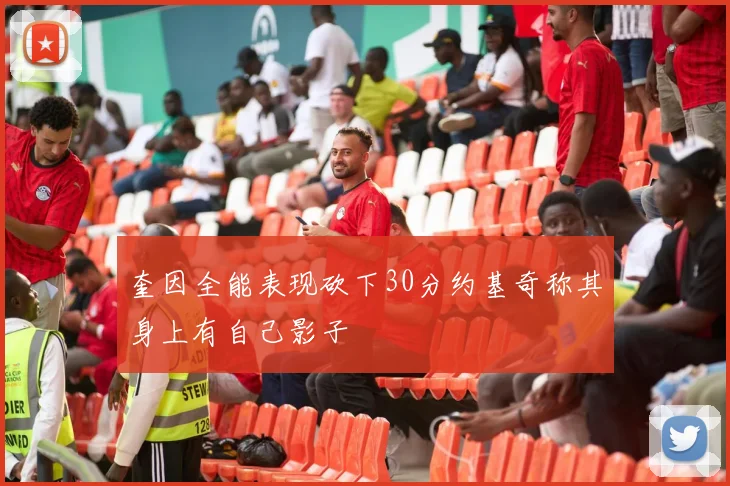 奎因全能表现砍下30分约基奇称其身上有自己影子